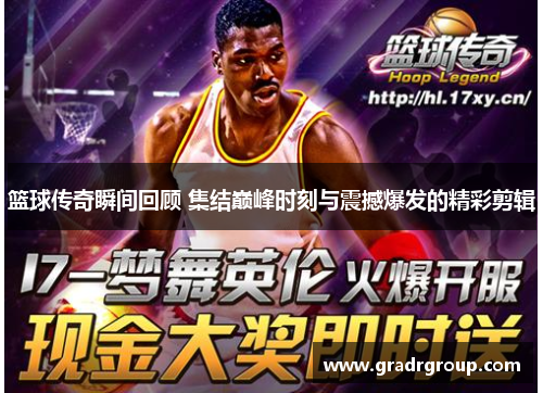 篮球传奇瞬间回顾 集结巅峰时刻与震撼爆发的精彩剪辑