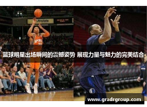 篮球明星出场瞬间的震撼姿势 展现力量与魅力的完美结合