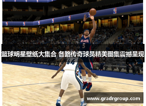 篮球明星壁纸大集合 各路传奇球员精美图集震撼呈现