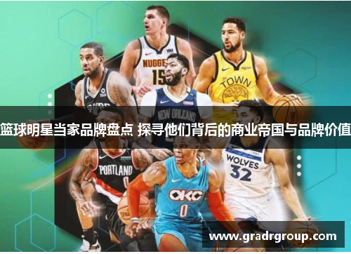 篮球明星当家品牌盘点 探寻他们背后的商业帝国与品牌价值