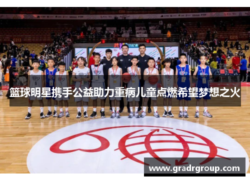 篮球明星携手公益助力重病儿童点燃希望梦想之火