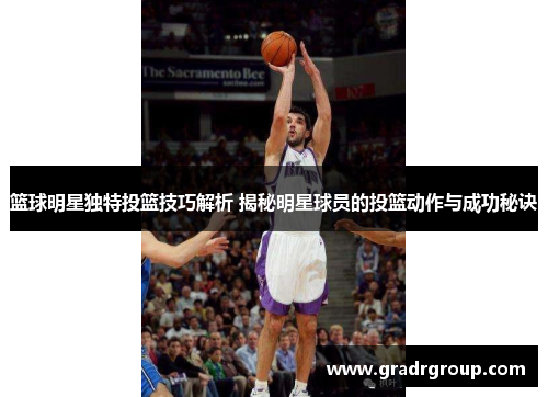 篮球明星独特投篮技巧解析 揭秘明星球员的投篮动作与成功秘诀