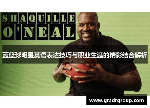 蓝篮球明星英语表达技巧与职业生涯的精彩结合解析