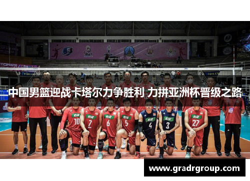 中国男篮迎战卡塔尔力争胜利 力拼亚洲杯晋级之路