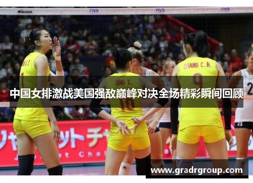 中国女排激战美国强敌巅峰对决全场精彩瞬间回顾