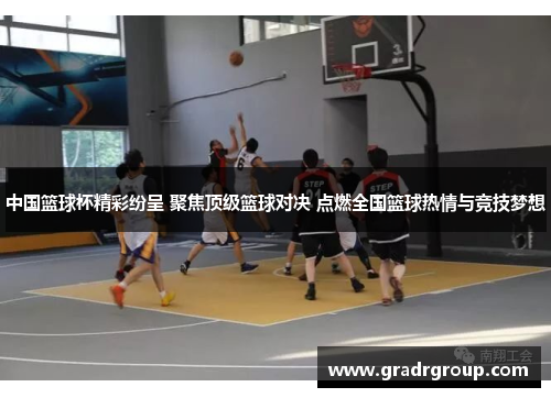 中国篮球杯精彩纷呈 聚焦顶级篮球对决 点燃全国篮球热情与竞技梦想
