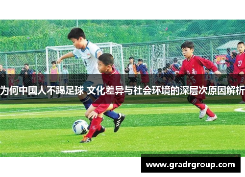 为何中国人不踢足球 文化差异与社会环境的深层次原因解析