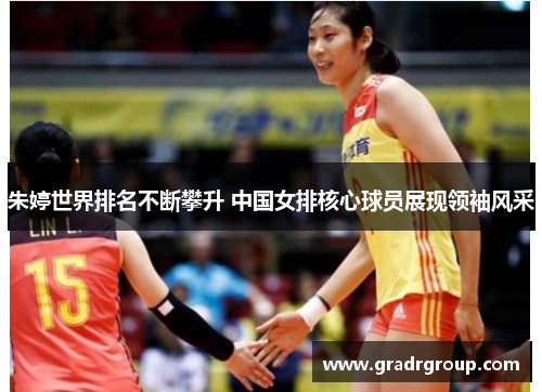 朱婷世界排名不断攀升 中国女排核心球员展现领袖风采