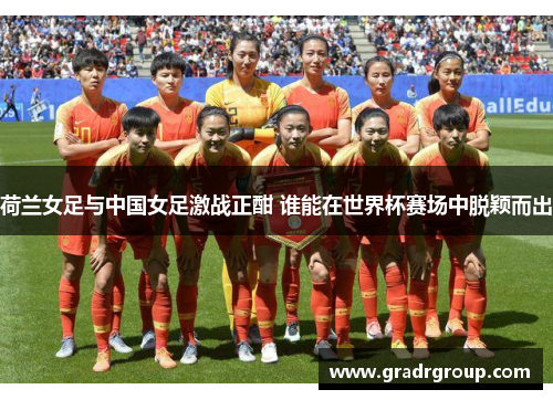 荷兰女足与中国女足激战正酣 谁能在世界杯赛场中脱颖而出